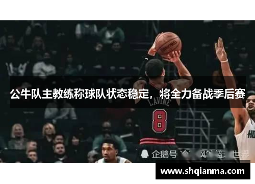 公牛队主教练称球队状态稳定，将全力备战季后赛