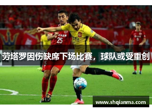 劳塔罗因伤缺席下场比赛，球队或受重创