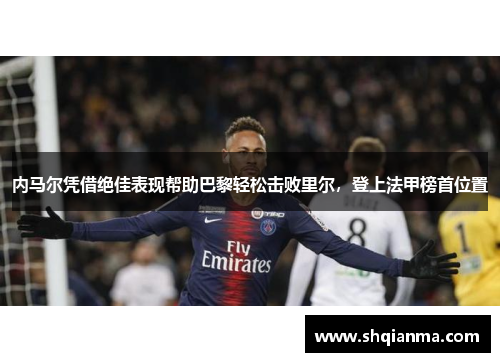 内马尔凭借绝佳表现帮助巴黎轻松击败里尔，登上法甲榜首位置
