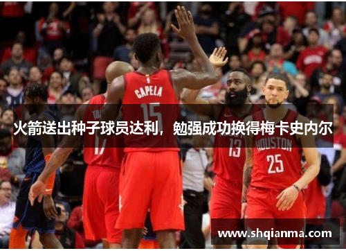 火箭送出种子球员达利，勉强成功换得梅卡史内尔