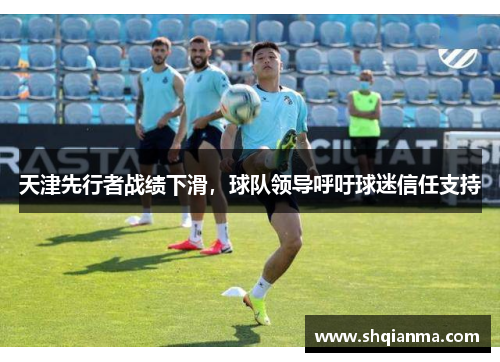 天津先行者战绩下滑，球队领导呼吁球迷信任支持