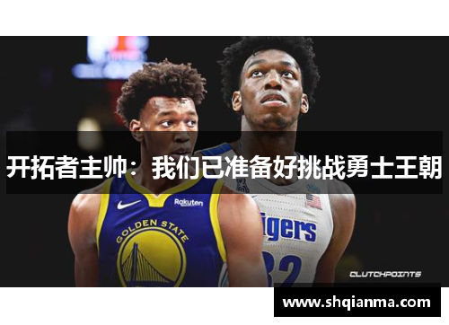 开拓者主帅：我们已准备好挑战勇士王朝
