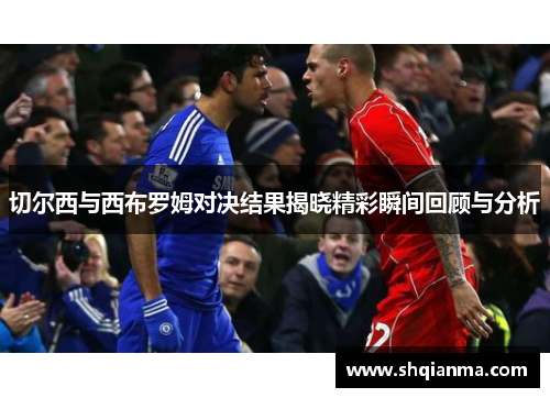 切尔西与西布罗姆对决结果揭晓精彩瞬间回顾与分析
