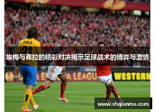 埃梅与弗拉的精彩对决揭示足球战术的博弈与激情