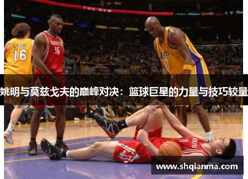 姚明与莫兹戈夫的巅峰对决：篮球巨星的力量与技巧较量