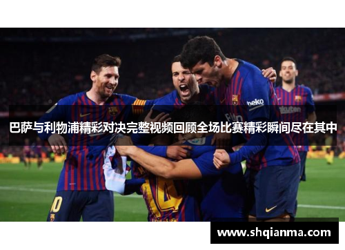 巴萨与利物浦精彩对决完整视频回顾全场比赛精彩瞬间尽在其中