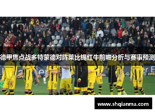 德甲焦点战多特蒙德对阵莱比锡红牛前瞻分析与赛事预测