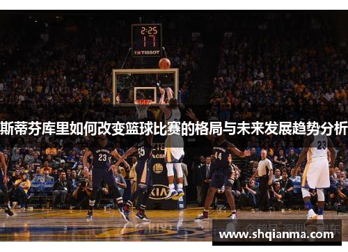 斯蒂芬库里如何改变篮球比赛的格局与未来发展趋势分析
