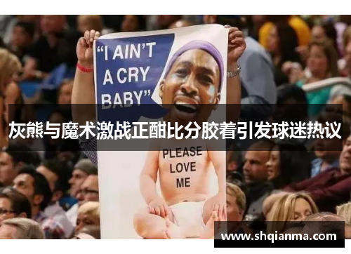 灰熊与魔术激战正酣比分胶着引发球迷热议