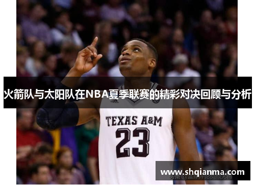 火箭队与太阳队在NBA夏季联赛的精彩对决回顾与分析