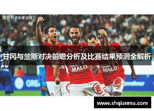 甘冈与兰斯对决前瞻分析及比赛结果预测全解析