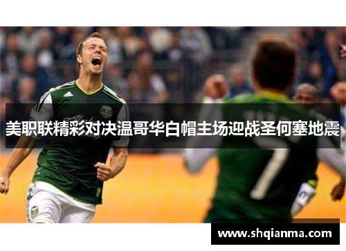 美职联精彩对决温哥华白帽主场迎战圣何塞地震