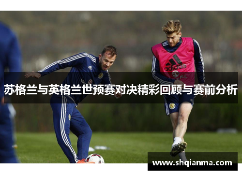 苏格兰与英格兰世预赛对决精彩回顾与赛前分析