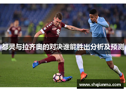 都灵与拉齐奥的对决谁能胜出分析及预测