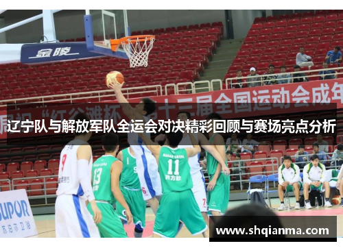 辽宁队与解放军队全运会对决精彩回顾与赛场亮点分析
