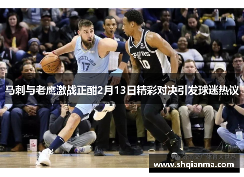 马刺与老鹰激战正酣2月13日精彩对决引发球迷热议