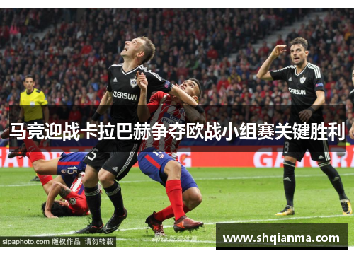 马竞迎战卡拉巴赫争夺欧战小组赛关键胜利