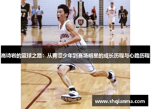 高诗岩的篮球之路：从青涩少年到赛场明星的成长历程与心路历程