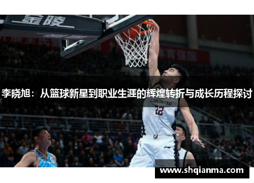 李晓旭：从篮球新星到职业生涯的辉煌转折与成长历程探讨