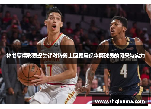 林书豪精彩表现集锦对阵勇士回顾展现华裔球员的风采与实力