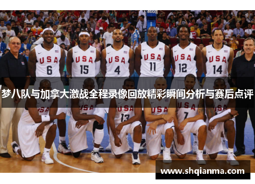 梦八队与加拿大激战全程录像回放精彩瞬间分析与赛后点评