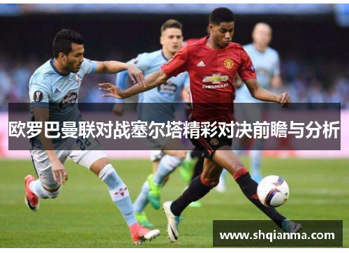 欧罗巴曼联对战塞尔塔精彩对决前瞻与分析