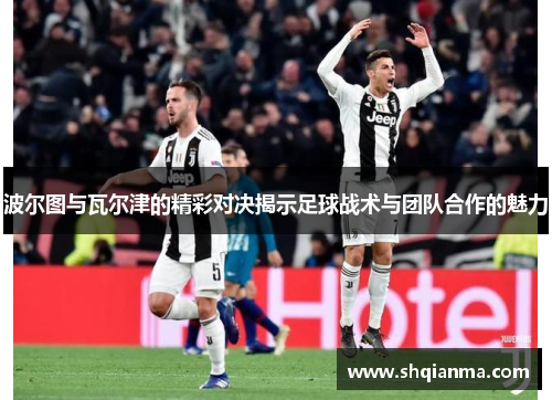 波尔图与瓦尔津的精彩对决揭示足球战术与团队合作的魅力