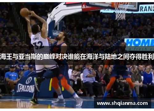 海王与亚当斯的巅峰对决谁能在海洋与陆地之间夺得胜利