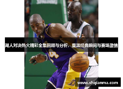 湖人对决热火精彩全集回顾与分析，重温经典瞬间与赛场激情