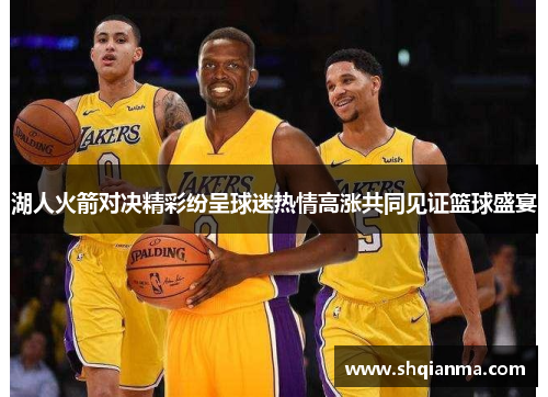湖人火箭对决精彩纷呈球迷热情高涨共同见证篮球盛宴