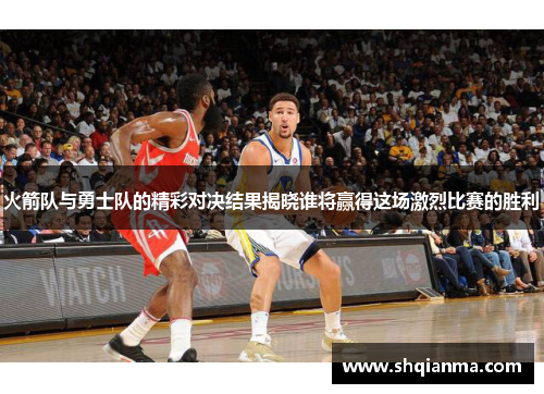 火箭队与勇士队的精彩对决结果揭晓谁将赢得这场激烈比赛的胜利