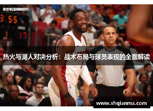 热火与湖人对决分析：战术布局与球员表现的全面解读