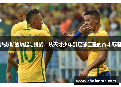 热苏斯的崛起与挑战：从天才少年到足球巨星的奋斗历程