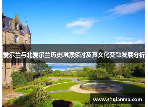 爱尔兰与北爱尔兰历史渊源探讨及其文化交融发展分析