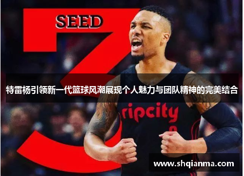 特雷杨引领新一代篮球风潮展现个人魅力与团队精神的完美结合