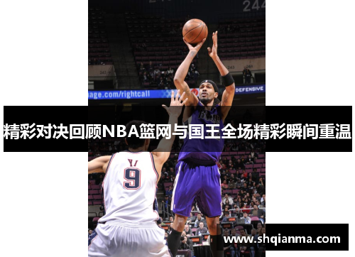 精彩对决回顾NBA篮网与国王全场精彩瞬间重温